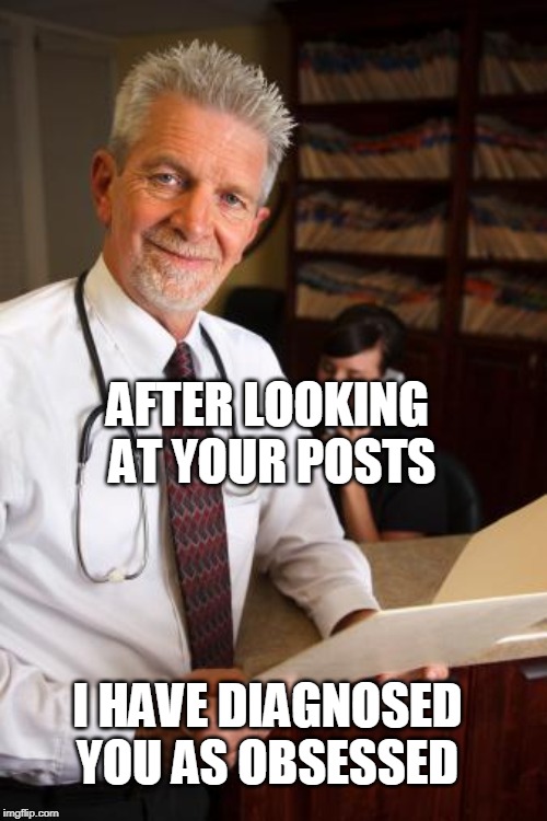 scumbag psychiatrist | AFTER LOOKING AT YOUR POSTS I HAVE DIAGNOSED YOU AS OBSESSED | image tagged in scumbag psychiatrist | made w/ Imgflip meme maker