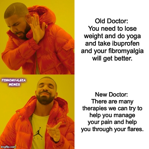 Drake Hotline Bling Meme | Old Doctor: You need to lose weight and do yoga and take ibuprofen and your fibromyalgia will get better. FIBROMYALGIA MEMES; New Doctor: There are many therapies we can try to help you manage your pain and help you through your flares. | image tagged in memes,drake hotline bling | made w/ Imgflip meme maker