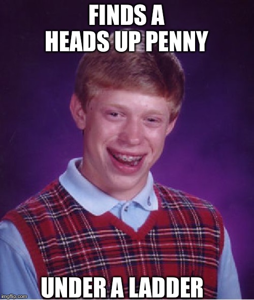Bad Luck Brian Meme | FINDS A HEADS UP PENNY; UNDER A LADDER | image tagged in memes,bad luck brian | made w/ Imgflip meme maker