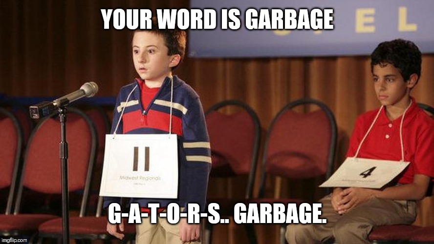 spelling bee | YOUR WORD IS GARBAGE; G-A-T-O-R-S.. GARBAGE. | image tagged in spelling bee | made w/ Imgflip meme maker