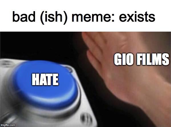 Blank Nut Button Meme | bad (ish) meme: exists; GIO FILMS; HATE | image tagged in memes,blank nut button | made w/ Imgflip meme maker