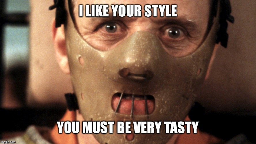 Silence of the Lambs | I LIKE YOUR STYLE YOU MUST BE VERY TASTY | image tagged in silence of the lambs | made w/ Imgflip meme maker