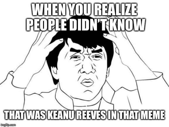 Jackie Chan WTF Meme | WHEN YOU REALIZE PEOPLE DIDN’T KNOW THAT WAS KEANU REEVES IN THAT MEME | image tagged in memes,jackie chan wtf | made w/ Imgflip meme maker