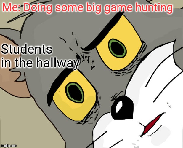 Unsettled Tom Meme | Me: Doing some big game hunting; Students in the hallway | image tagged in memes,unsettled tom | made w/ Imgflip meme maker