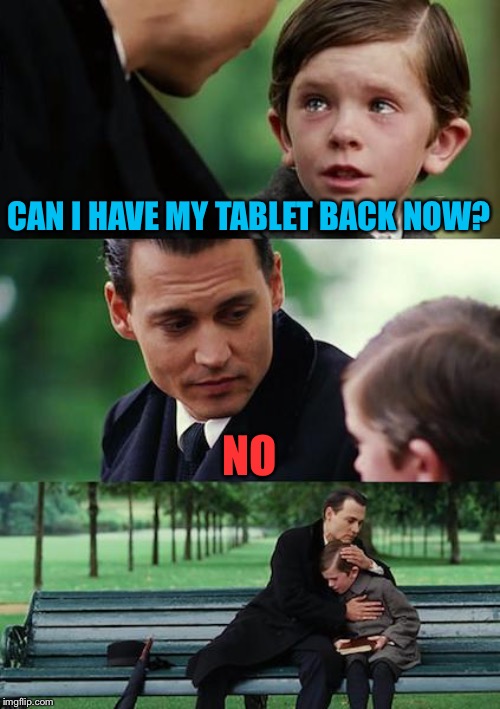 Finding Neverland Meme | CAN I HAVE MY TABLET BACK NOW? NO | image tagged in memes,finding neverland | made w/ Imgflip meme maker