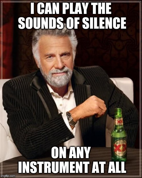 The Most Interesting Man In The World Meme | I CAN PLAY THE SOUNDS OF SILENCE ON ANY INSTRUMENT AT ALL | image tagged in memes,the most interesting man in the world | made w/ Imgflip meme maker