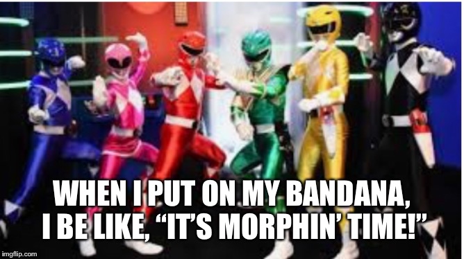Super Powers | WHEN I PUT ON MY BANDANA, I BE LIKE, “IT’S MORPHIN’ TIME!” | image tagged in funny memes,superheroes | made w/ Imgflip meme maker