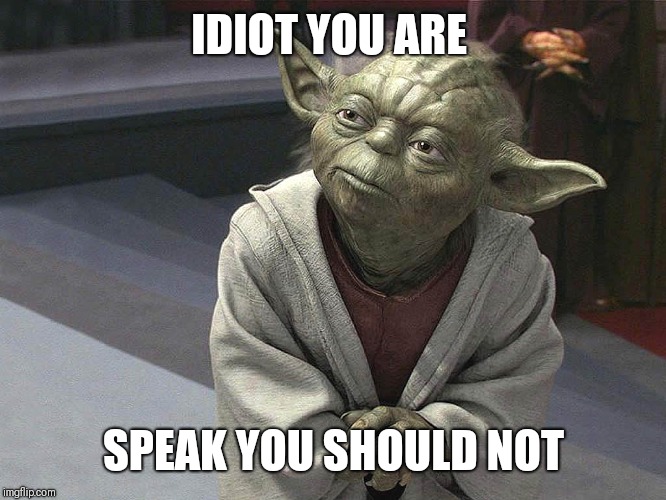A fool is known for his speech and a wise man for his silence | IDIOT YOU ARE; SPEAK YOU SHOULD NOT | image tagged in yoda,star wars,stupidity | made w/ Imgflip meme maker
