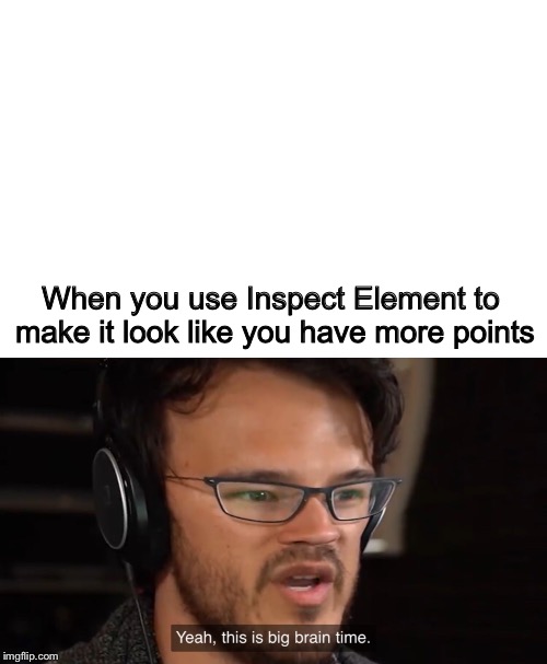 Yeah, this is big brain time | When you use Inspect Element to make it look like you have more points | image tagged in yeah this is big brain time | made w/ Imgflip meme maker