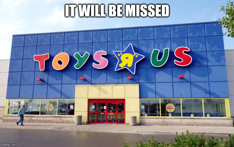 Toys R Us | IT WILL BE MISSED | image tagged in toys r us | made w/ Imgflip meme maker