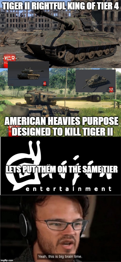 TIGER II RIGHTFUL KING OF TIER 4; AMERICAN HEAVIES PURPOSE DESIGNED TO KILL TIGER II; LETS PUT THEM ON THE SAME TIER | image tagged in war thunder | made w/ Imgflip meme maker