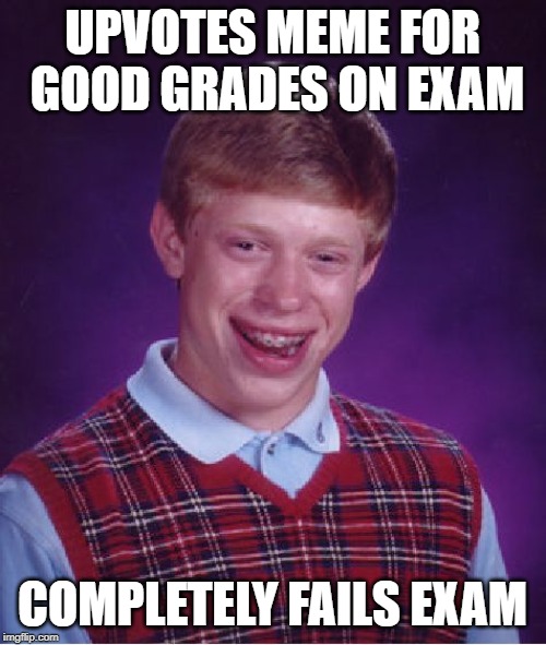 UPVOTES MEME FOR GOOD GRADES ON EXAM COMPLETELY FAILS EXAM | image tagged in memes,bad luck brian | made w/ Imgflip meme maker