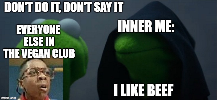 Evil Kermit | DON'T DO IT, DON'T SAY IT; INNER ME:; EVERYONE ELSE IN THE VEGAN CLUB; I LIKE BEEF | image tagged in memes,evil kermit,vegan,inner me,idiot boi,ptoato | made w/ Imgflip meme maker