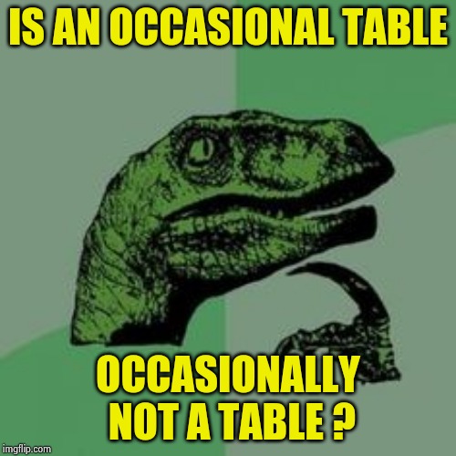 Time raptor  | IS AN OCCASIONAL TABLE OCCASIONALLY NOT A TABLE ? | image tagged in time raptor | made w/ Imgflip meme maker