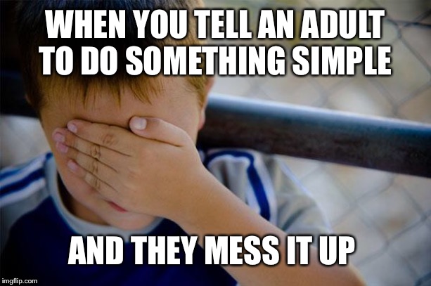 Confession Kid Meme | WHEN YOU TELL AN ADULT TO DO SOMETHING SIMPLE AND THEY MESS IT UP | image tagged in memes,confession kid | made w/ Imgflip meme maker