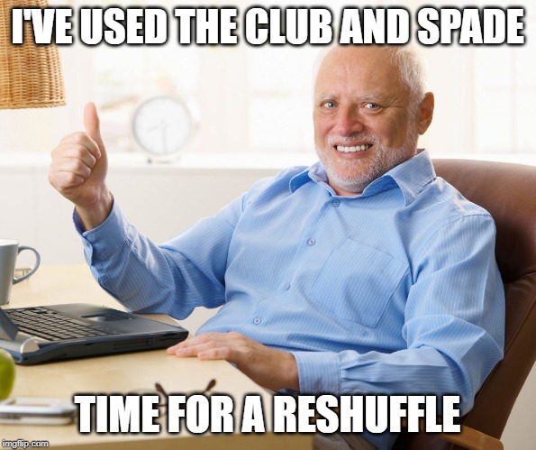 Hide the pain harold | I'VE USED THE CLUB AND SPADE TIME FOR A RESHUFFLE | image tagged in hide the pain harold | made w/ Imgflip meme maker