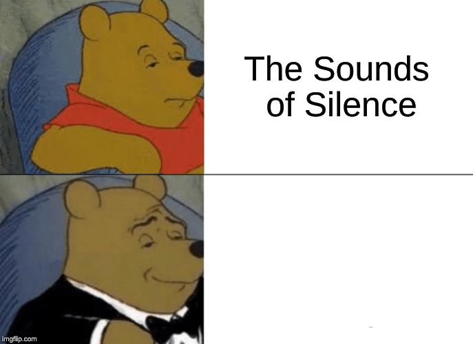Tuxedo Winnie The Pooh Meme | The Sounds of Silence | image tagged in memes,tuxedo winnie the pooh | made w/ Imgflip meme maker