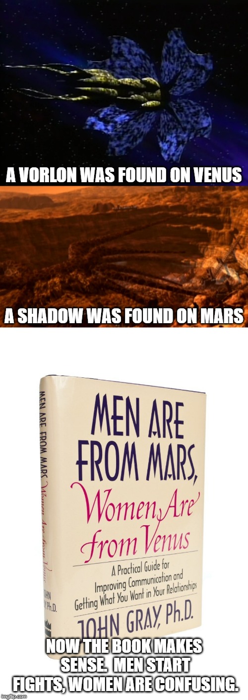 Shadows are from Mars, Vorlons are from Venus | A VORLON WAS FOUND ON VENUS; A SHADOW WAS FOUND ON MARS; NOW THE BOOK MAKES SENSE.  MEN START FIGHTS, WOMEN ARE CONFUSING. | image tagged in babylon 5 | made w/ Imgflip meme maker