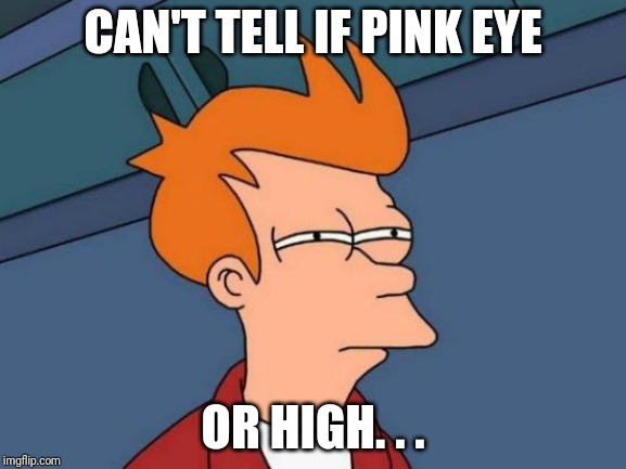 Futurama Fry Meme | CAN'T TELL IF PINK EYE OR HIGH. . . | image tagged in memes,futurama fry | made w/ Imgflip meme maker
