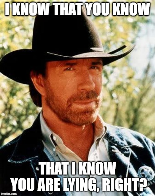Chuck Norris Meme | I KNOW THAT YOU KNOW; THAT I KNOW YOU ARE LYING, RIGHT? | image tagged in memes,chuck norris | made w/ Imgflip meme maker