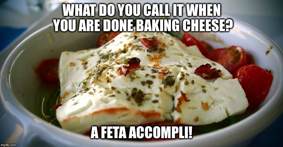 That's a gouda joke! I mean, groan! | WHAT DO YOU CALL IT WHEN YOU ARE DONE BAKING CHEESE? A FETA ACCOMPLI! | image tagged in humor,cheesy jokes,jokes,cheese,bad puns,puns | made w/ Imgflip meme maker