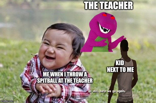 Evil Toddler Meme | THE TEACHER; KID NEXT TO ME; ME WHEN I THROW A SPITBALL AT THE TEACHER | image tagged in memes,evil toddler | made w/ Imgflip meme maker