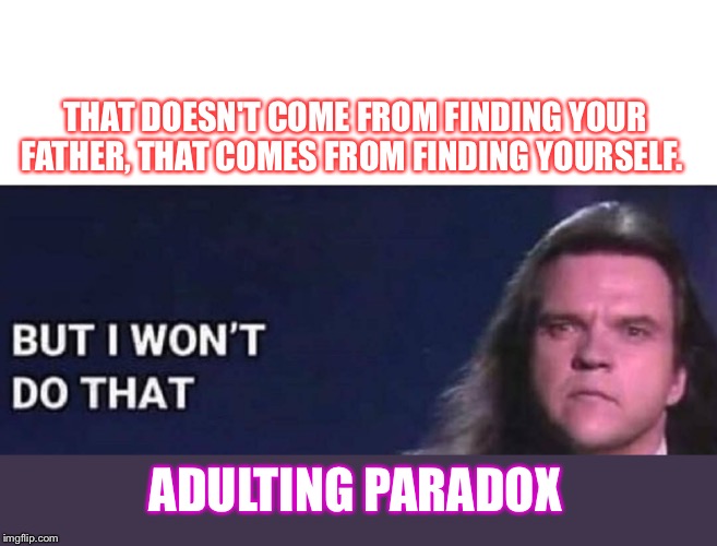 THAT DOESN'T COME FROM FINDING YOUR FATHER, THAT COMES FROM FINDING YOURSELF. ADULTING PARADOX | made w/ Imgflip meme maker