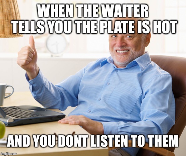its really hard to make them think you didnt touch the plate | WHEN THE WAITER TELLS YOU THE PLATE IS HOT; AND YOU DONT LISTEN TO THEM | image tagged in hide the pain harold,waiter | made w/ Imgflip meme maker