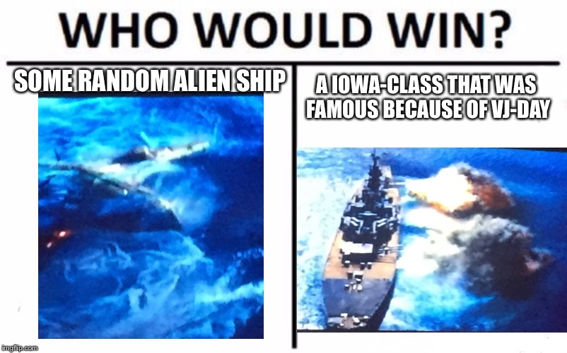 SOME RANDOM ALIEN SHIP; A IOWA-CLASS THAT WAS FAMOUS BECAUSE OF VJ-DAY | image tagged in memes,ww2 | made w/ Imgflip meme maker