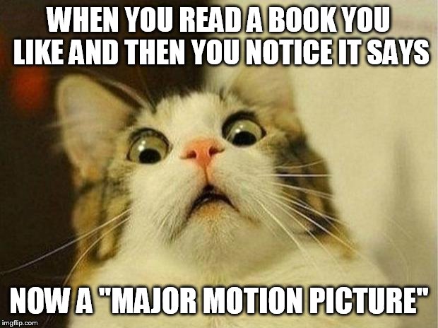 Scared Cat Meme | WHEN YOU READ A BOOK YOU LIKE AND THEN YOU NOTICE IT SAYS; NOW A "MAJOR MOTION PICTURE" | image tagged in memes,scared cat | made w/ Imgflip meme maker