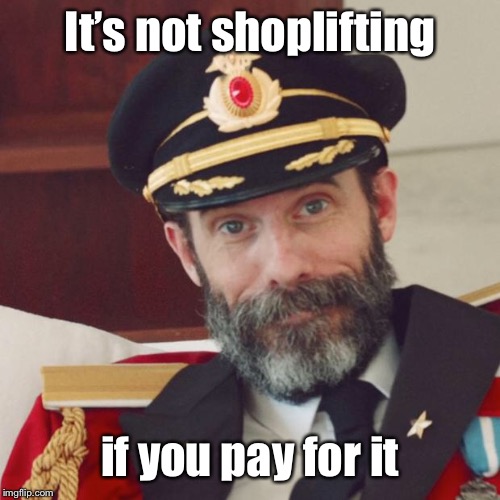 Captain Obvious | It’s not shoplifting if you pay for it | image tagged in captain obvious | made w/ Imgflip meme maker