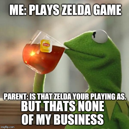 But That's None Of My Business | ME: PLAYS ZELDA GAME; PARENT: IS THAT ZELDA YOUR PLAYING AS. BUT THATS NONE OF MY BUSINESS | image tagged in memes,but thats none of my business,kermit the frog | made w/ Imgflip meme maker