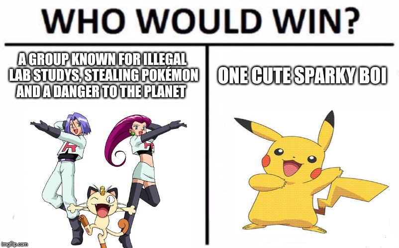 Who Would Win? | A GROUP KNOWN FOR ILLEGAL LAB STUDYS, STEALING POKÉMON AND A DANGER TO THE PLANET; ONE CUTE SPARKY BOI | image tagged in memes,who would win | made w/ Imgflip meme maker