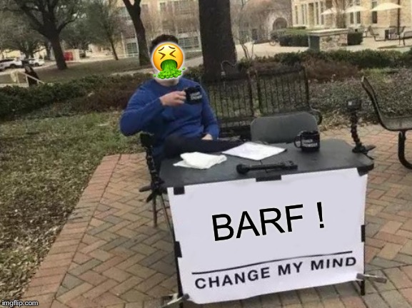 Change My Mind Meme | BARF ! ? | image tagged in memes,change my mind | made w/ Imgflip meme maker