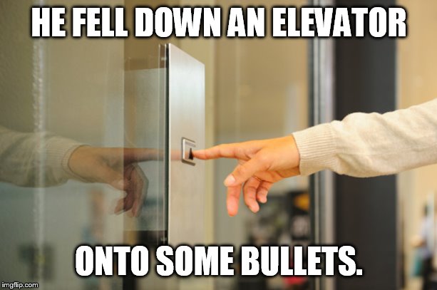 an accident, that's the ticket | HE FELL DOWN AN ELEVATOR; ONTO SOME BULLETS. | image tagged in elevator button | made w/ Imgflip meme maker