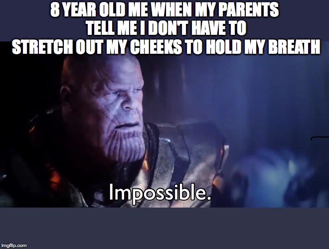 Thanos Impossible | 8 YEAR OLD ME WHEN MY PARENTS TELL ME I DON'T HAVE TO STRETCH OUT MY CHEEKS TO HOLD MY BREATH | image tagged in thanos impossible | made w/ Imgflip meme maker