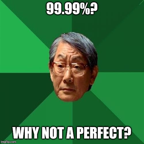 High Expectations Asian Father Meme | 99.99%? WHY NOT A PERFECT? | image tagged in memes,high expectations asian father | made w/ Imgflip meme maker