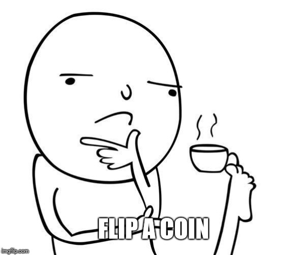 Hmmm | FLIP A COIN | image tagged in hmmm | made w/ Imgflip meme maker