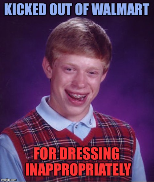 Bad Luck Brian Meme | KICKED OUT OF WALMART FOR DRESSING INAPPROPRIATELY | image tagged in memes,bad luck brian | made w/ Imgflip meme maker