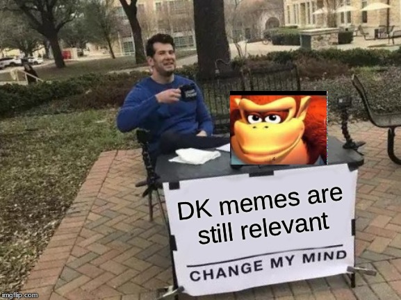 Change My Mind | DK memes are still relevant | image tagged in memes,change my mind | made w/ Imgflip meme maker