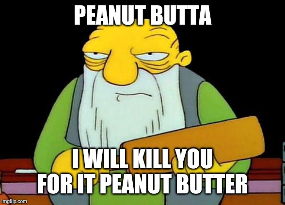 That's a paddlin' Meme |  PEANUT BUTTA; I WILL KILL YOU FOR IT PEANUT BUTTER | image tagged in memes,that's a paddlin' | made w/ Imgflip meme maker