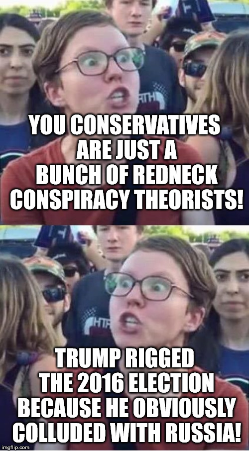 Angry Liberal Hypocrite | YOU CONSERVATIVES ARE JUST A BUNCH OF REDNECK CONSPIRACY THEORISTS! TRUMP RIGGED THE 2016 ELECTION BECAUSE HE OBVIOUSLY COLLUDED WITH RUSSIA! | image tagged in angry liberal hypocrite | made w/ Imgflip meme maker
