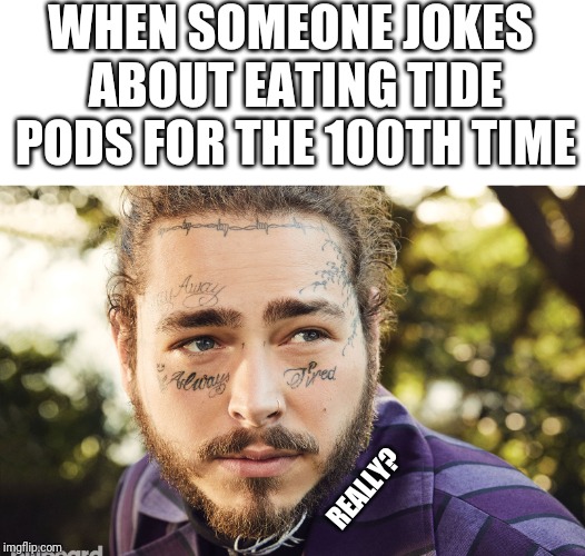 Post Malone |  WHEN SOMEONE JOKES ABOUT EATING TIDE PODS FOR THE 100TH TIME; REALLY? | image tagged in post malone | made w/ Imgflip meme maker