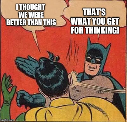 Batman Slapping Robin | I THOUGHT WE WERE BETTER THAN THIS; THAT'S WHAT YOU GET FOR THINKING! | image tagged in memes,batman slapping robin | made w/ Imgflip meme maker