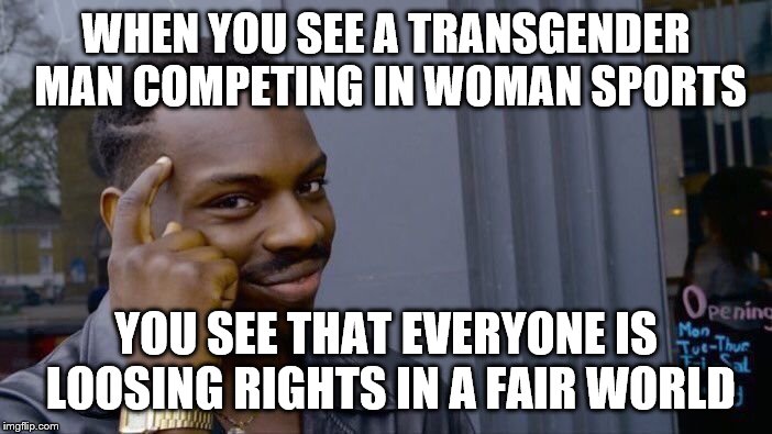 Roll Safe Think About It Meme | WHEN YOU SEE A TRANSGENDER MAN COMPETING IN WOMAN SPORTS; YOU SEE THAT EVERYONE IS LOOSING RIGHTS IN A FAIR WORLD | image tagged in memes,roll safe think about it | made w/ Imgflip meme maker