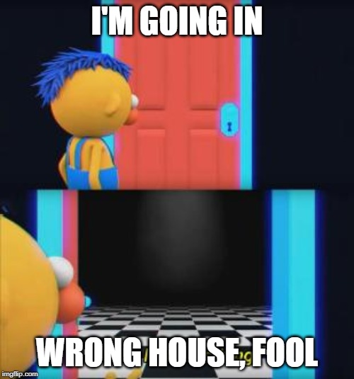 Wow, look nothing | I'M GOING IN; WRONG HOUSE, FOOL | image tagged in wow look nothing | made w/ Imgflip meme maker