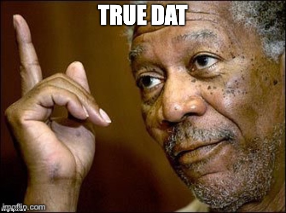 True Dat | TRUE DAT | image tagged in true dat | made w/ Imgflip meme maker