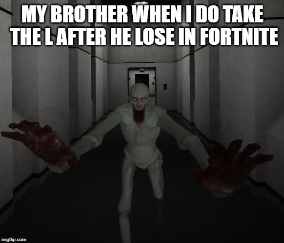SCP 096 | MY BROTHER WHEN I DO TAKE THE L AFTER HE LOSE IN FORTNITE | image tagged in scp 096 | made w/ Imgflip meme maker