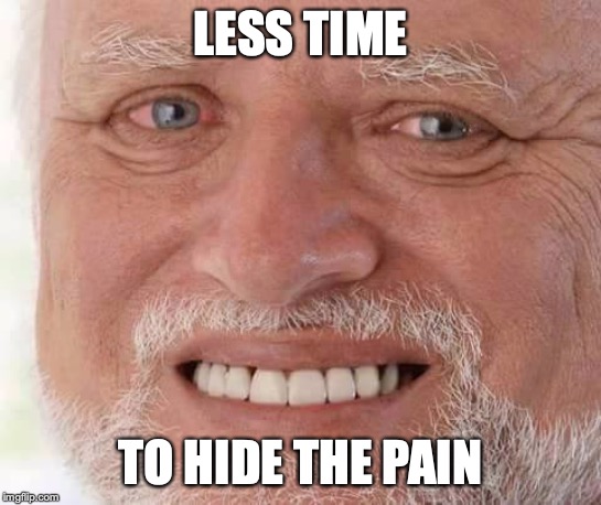 harold smiling | LESS TIME TO HIDE THE PAIN | image tagged in harold smiling | made w/ Imgflip meme maker