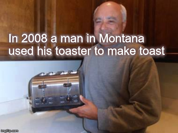 Toast Man | In 2008 a man in Montana used his toaster to make toast | image tagged in toast man | made w/ Imgflip meme maker